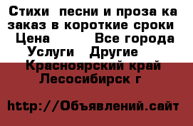 Стихи, песни и проза ка заказ в короткие сроки › Цена ­ 300 - Все города Услуги » Другие   . Красноярский край,Лесосибирск г.